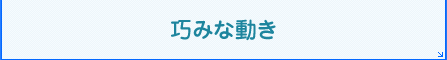 巧みな動き